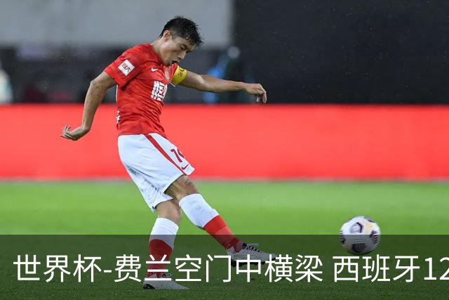 世界杯-费兰空门中横梁 西班牙12射4正半场暂0-0佛得角
