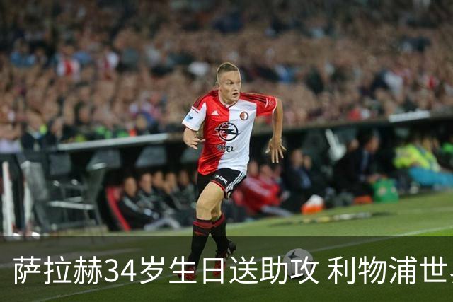 萨拉赫34岁生日送助攻 利物浦世界杯首轮参与度超高